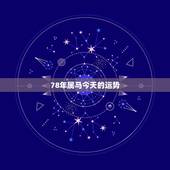 78年属马今天的运势，78年属马人运程.财运.健康