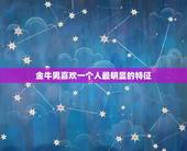 金牛男喜欢一个人最明显的特征，金牛座男生喜欢一个人的表现