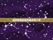 如何找到与自己最合的八字，如何算出和自己最相合的生辰八字？