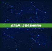 免费生辰八字算命最准的网站，算命最准的免费网站_免费算命_生辰八字算命