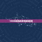 1999年属兔的男性最佳配偶，1999年属兔男最佳婚配？