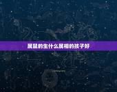 属鼠的生什么属相的孩子好，属鼠跟属羊生什么属相的孩子好？