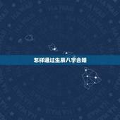 怎样通过生辰八字合婚，如何来利用两个人的生辰八字合婚