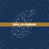 塔罗占卜近7天感情运势，占卜一周之内运势的塔罗牌阵