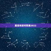 属龙年龄对照表2022，属相表年龄对照表2022