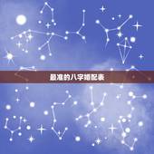 最准的八字婚配表，生辰八字婚配查询表