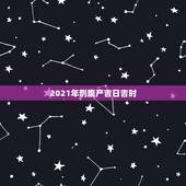 2021年剖腹产吉日吉时，2021年4月份剖腹产吉日