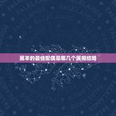 属羊的最佳配偶是哪几个属相结婚，结婚属羊与什么属相的好