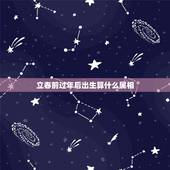 立春前过年后出生算什么属相，那么立春之后，农历春节之前这段时间出生，属