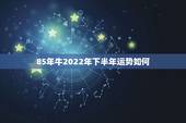 85年牛2022年下半年运势如何，1985属牛的人，到底2021年运势