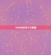 1965年正月十六属相，65年正月十六生是什么星座？