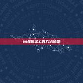 88年属龙女有几次婚姻 1988年女属龙有几段婚姻