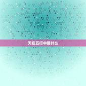 天在五行中属什么，天字在五行中到底属金还是