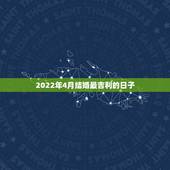 2022年4月结婚最吉利的日子，2022年4月初八结婚好吗？