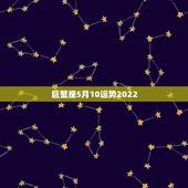 巨蟹座5月10运势2022，巨蟹座五月下半月运势？