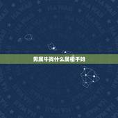 男属牛找什么属相干妈，属牛的男孩，找什么属相的干妈或干爹