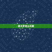 破太岁怎么化解，如何化解太岁年破太岁？