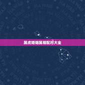 属虎婚姻属相配对大全，属虎的人和什么属相的人结婚最好 属虎婚配宜忌