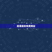 超准算命免费网站，有哪个网站可以算命！要准要免费