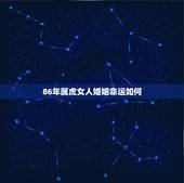 86年属虎女人婚姻命运如何，1986年属虎女人命好吗