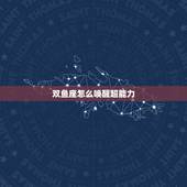 双鱼座怎么唤醒超能力，十二星座怎么唤醒魔法？