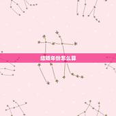 结婚年份怎么算，如何算结婚日期和时间