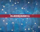 怎么查时辰出生的缺什么，知道出生时辰，怎样知道五行缺什么？