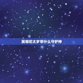 属相犯太岁带什么守护神，生肖狗的守护神是什么？