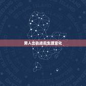 男人出轨迹后生理变化，男人出轨后的心理变化？