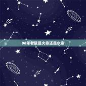 96年老鼠是火命还是水命，1996年属鼠几月命好