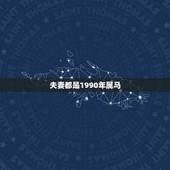 夫妻都是1990年属马，属马女1990婚姻状况