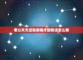 老公天天出去很晚才回我该怎么做，老公每天晚上都在外面玩到很晚才回家，怎