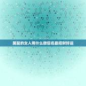 属鼠的女人用什么微信名最招财好运，属鼠的微信呢昵称用什么好？