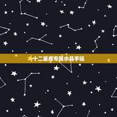 十二星座专属水晶手链，12星座应该戴什么颜色和形状的水晶项链？