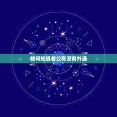如何知道老公有没有外遇，怎样才能知道老公有没有外遇？