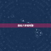 四柱八字如何看，四柱八字怎么看？