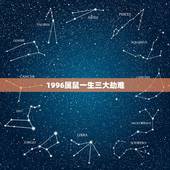 1996属鼠一生三大劫难，1996年女属鼠今年姻缘