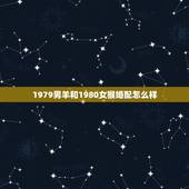1979男羊和1980女猴婚配怎么样，1979年的属羊和1980年的属