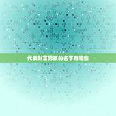 代表财富男孩的名字有哪些，男孩名字有学问又有财气的有哪些