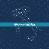 简单大气好记的公司名，给公司起名字：要求大气、简单、易懂、易记。两个字