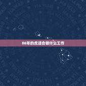 86年的虎适合做什么工作，86年出生的人适合从事什么工作？