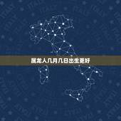 属龙人几月几日出生更好，生肖龙出生在哪个月份更好