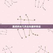 属虎的女几月出生最好命运，属虎女几月出生最旺夫