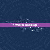 12生肖2021年流年运势，牛年运势2021年运势12生肖
