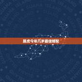 属虎今年几岁最佳婚配，属虎的和什么属相最配