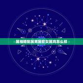 属相婚配属男属蛇女属鸡怎么样，属鼠的女生和属蛇的男生配吗？