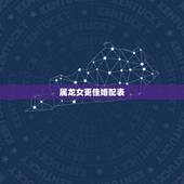 属龙女更佳婚配表，属龙女生肖的更佳婚配
