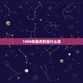 1998年属虎的是什么命，1998年属虎的和什么属相最配
