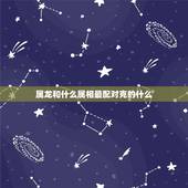 属龙和什么属相最配对克的什么，属鼠和相克的属相