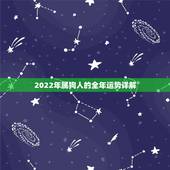 2022年属狗人的全年运势详解，2022年属狗人全年运势1982